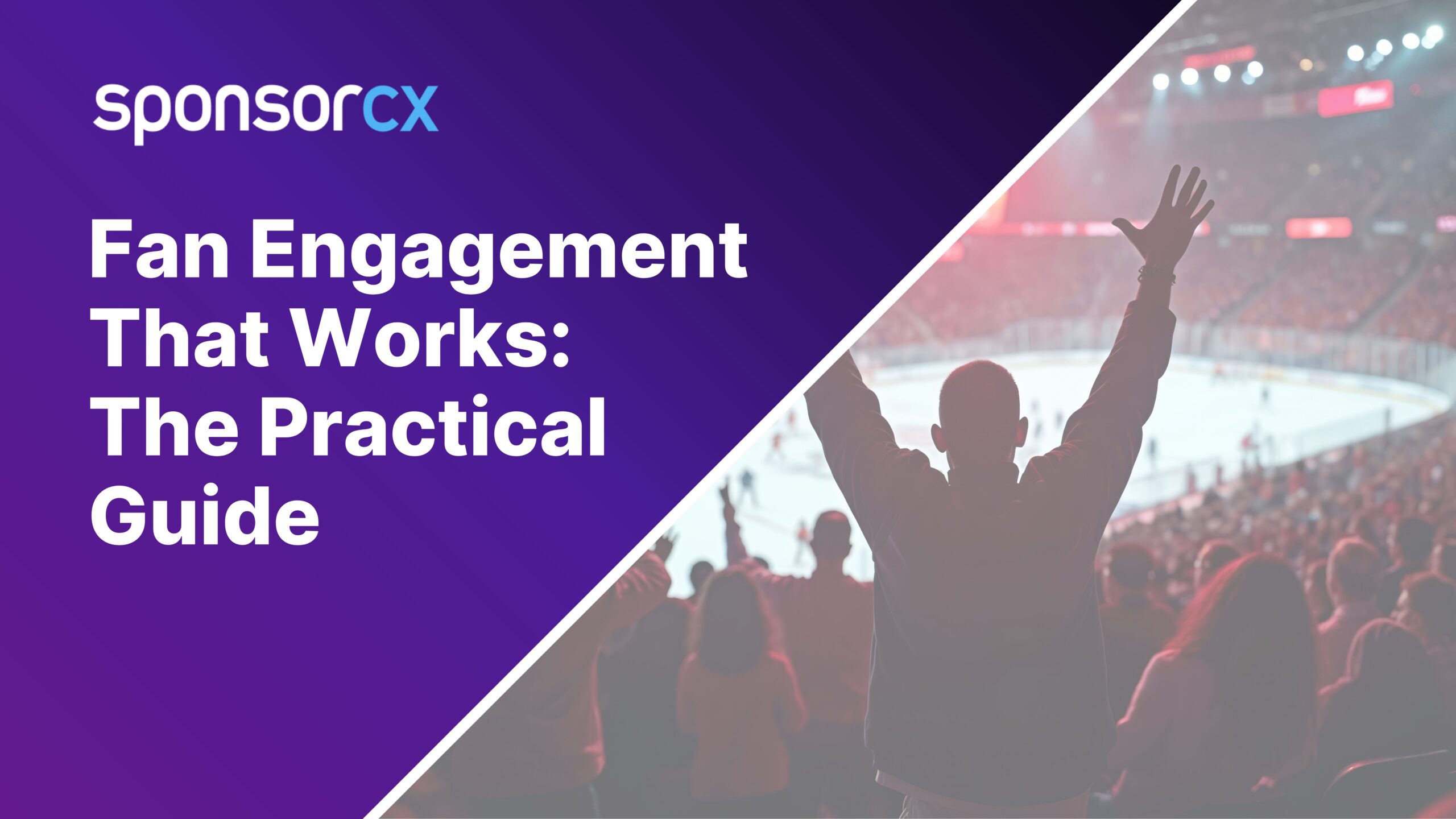 "Fan at a packed hockey game raising arms in excitement, overlaid with a bold purple banner reading 'Fan Engagement That Works: The Practical Guide' and the SponsorCX logo."
