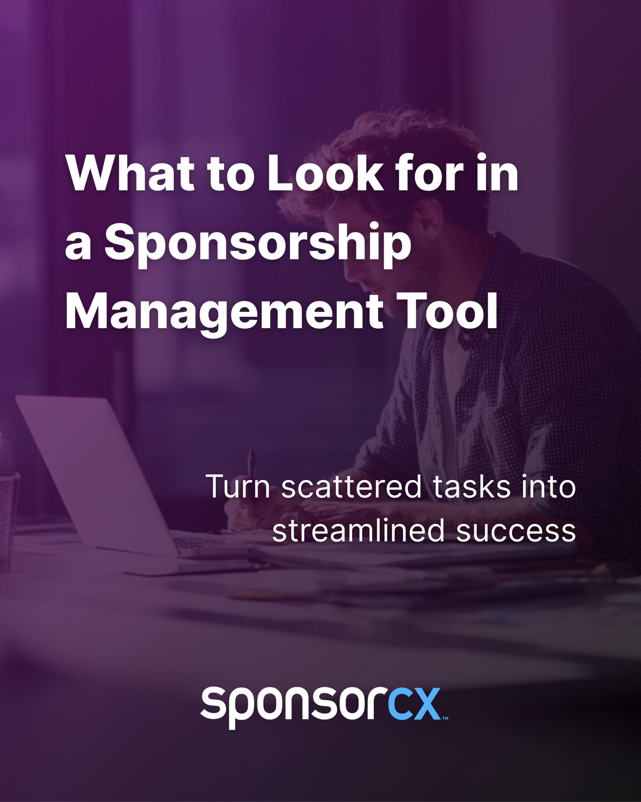 Man working at a laptop with text overlay that reads: What to Look for in a Sponsorship Management Tool. Turn scattered tasks into streamlined success. SponsorCX logo at the bottom.